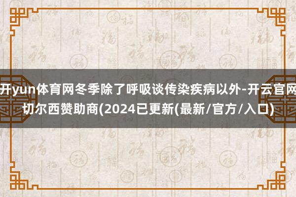 开yun体育网冬季除了呼吸谈传染疾病以外-开云官网切尔西赞助商(2024已更新(最新/官方/入口)