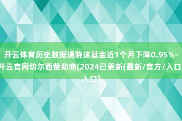 开云体育历史数据通晓该基金近1个月下降0.95%-开云官网切尔西赞助商(2024已更新(最新/官方/入口)