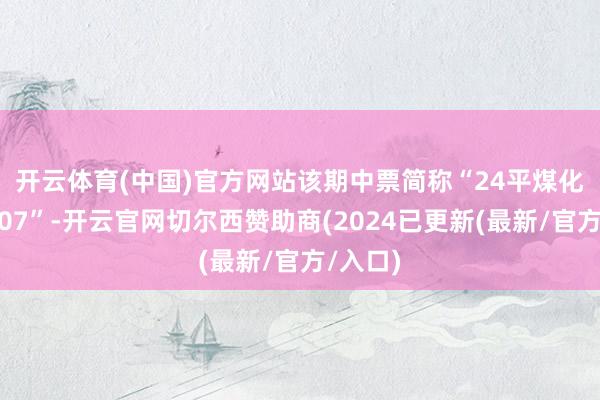 开云体育(中国)官方网站　　该期中票简称“24平煤化MTN007”-开云官网切尔西赞助商(2024已更新(最新/官方/入口)