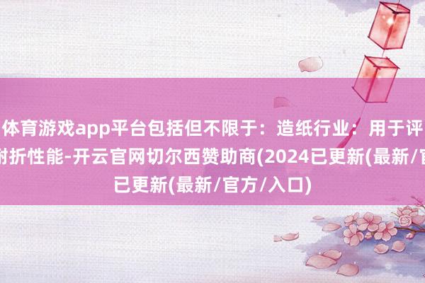 体育游戏app平台包括但不限于:造纸行业:用于评估纸张的耐折性能-开云官网切尔西赞助商(2024已更新(最新/官方/入口)