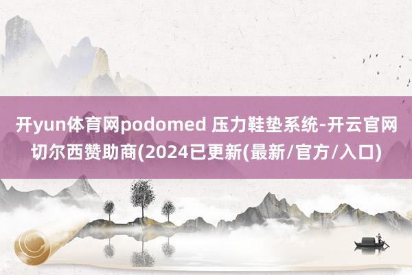 开yun体育网podomed 压力鞋垫系统-开云官网切尔西赞助商(2024已更新(最新/官方/入口)