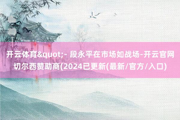 开云体育"- 段永平在市场如战场-开云官网切尔西赞助商(2024已更新(最新/官方/入口)