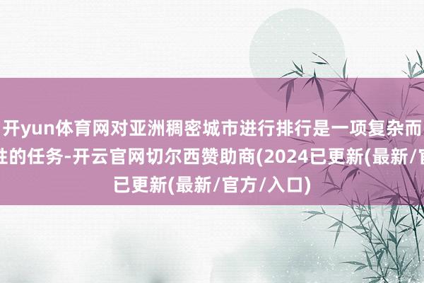 开yun体育网对亚洲稠密城市进行排行是一项复杂而富足挑战性的任务-开云官网切尔西赞助商(2024已更新(最新/官方/入口)