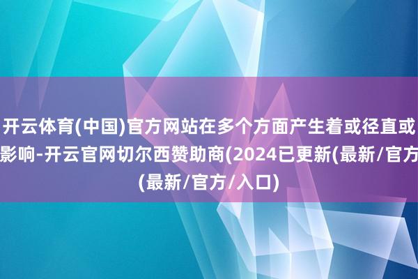 开云体育(中国)官方网站在多个方面产生着或径直或障碍的影响-开云官网切尔西赞助商(2024已更新(最新/官方/入口)