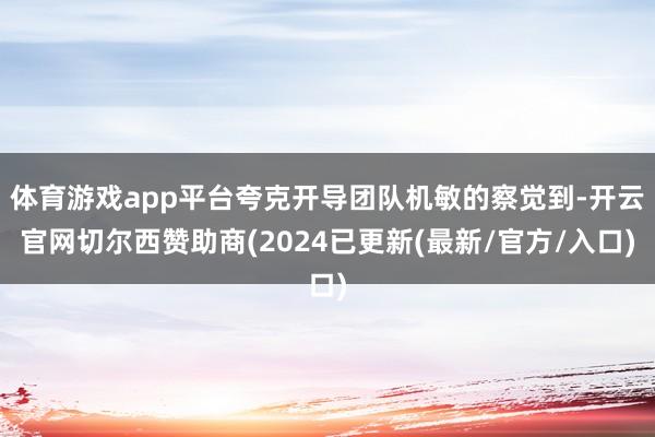 体育游戏app平台夸克开导团队机敏的察觉到-开云官网切尔西赞助商(2024已更新(最新/官方/入口)