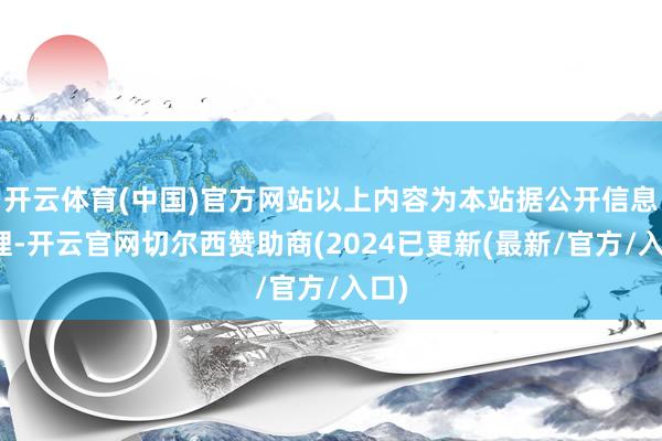 开云体育(中国)官方网站以上内容为本站据公开信息整理-开云官网切尔西赞助商(2024已更新(最新/官方/入口)
