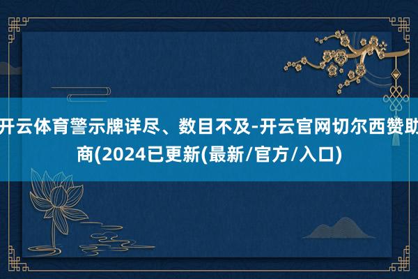 开云体育警示牌详尽、数目不及-开云官网切尔西赞助商(2024已更新(最新/官方/入口)
