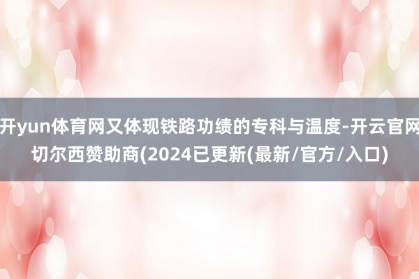 开yun体育网又体现铁路功绩的专科与温度-开云官网切尔西赞助商(2024已更新(最新/官方/入口)