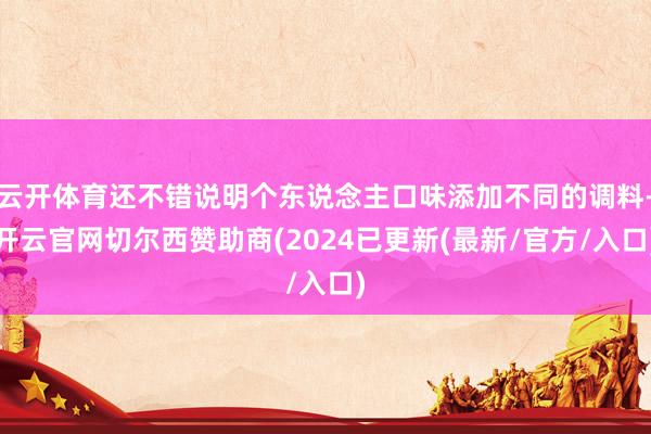 云开体育还不错说明个东说念主口味添加不同的调料-开云官网切尔西赞助商(2024已更新(最新/官方/入口)