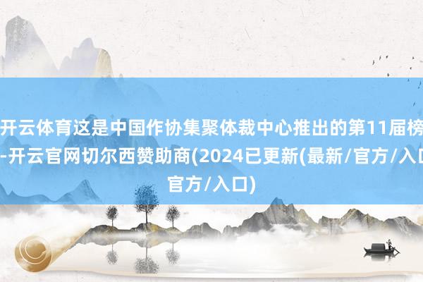 开云体育这是中国作协集聚体裁中心推出的第11届榜单-开云官网切尔西赞助商(2024已更新(最新/官方/入口)