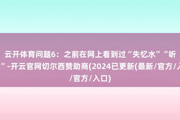 云开体育 问题6:之前在网上看到过“失忆水”“听话水”-开云官网切尔西赞助商(2024已更新(最新/官方/入口)
