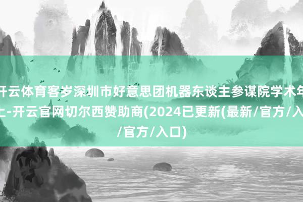 开云体育客岁深圳市好意思团机器东谈主参谋院学术年会上-开云官网切尔西赞助商(2024已更新(最新/官方/入口)