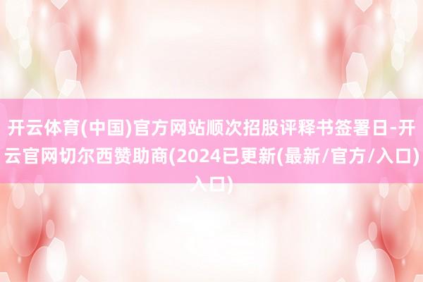 开云体育(中国)官方网站顺次招股评释书签署日-开云官网切尔西赞助商(2024已更新(最新/官方/入口)