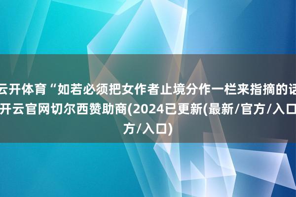 云开体育“如若必须把女作者止境分作一栏来指摘的话-开云官网切尔西赞助商(2024已更新(最新/官方/入口)