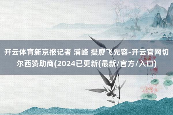 开云体育新京报记者 浦峰 摄　　廖飞先容-开云官网切尔西赞助商(2024已更新(最新/官方/入口)