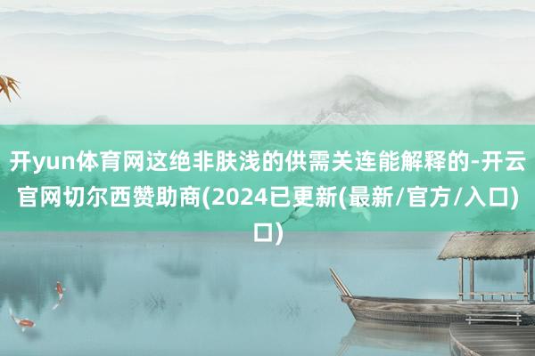 开yun体育网这绝非肤浅的供需关连能解释的-开云官网切尔西赞助商(2024已更新(最新/官方/入口)