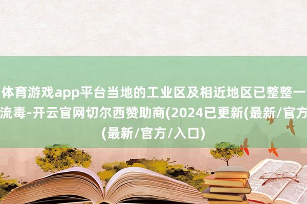 体育游戏app平台当地的工业区及相近地区已整整一周受到流毒-开云官网切尔西赞助商(2024已更新(最新/官方/入口)