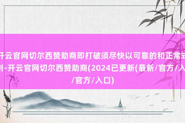 开云官网切尔西赞助商即打破须尽快以可靠的和正常式规则-开云官网切尔西赞助商(2024已更新(最新/官方/入口)