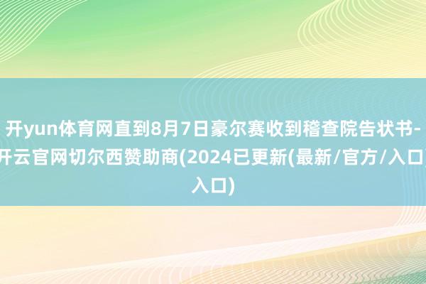 开yun体育网直到8月7日豪尔赛收到稽查院告状书-开云官网切尔西赞助商(2024已更新(最新/官方/入口)