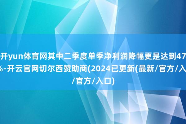 开yun体育网其中二季度单季净利润降幅更是达到47.3%-开云官网切尔西赞助商(2024已更新(最新/官方/入口)