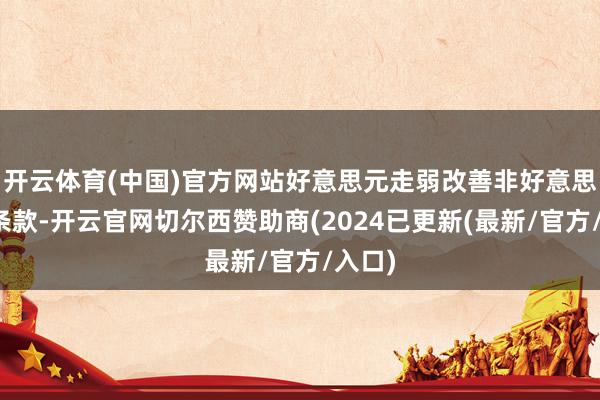开云体育(中国)官方网站好意思元走弱改善非好意思金融条款-开云官网切尔西赞助商(2024已更新(最新/官方/入口)