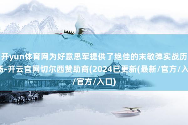 开yun体育网为好意思军提供了绝佳的末敏弹实战历练场-开云官网切尔西赞助商(2024已更新(最新/官方/入口)