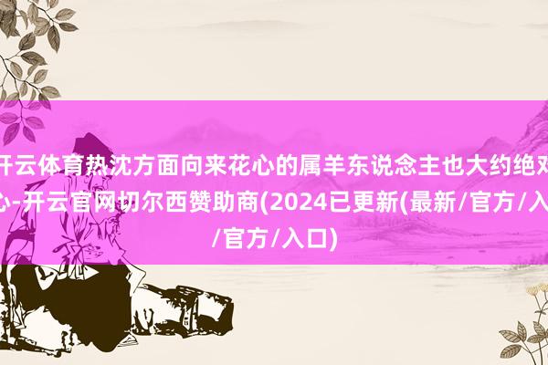 开云体育热沈方面向来花心的属羊东说念主也大约绝对收心-开云官网切尔西赞助商(2024已更新(最新/官方/入口)