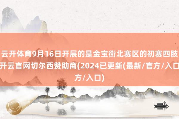 云开体育9月16日开展的是金宝街北赛区的初赛四肢-开云官网切尔西赞助商(2024已更新(最新/官方/入口)