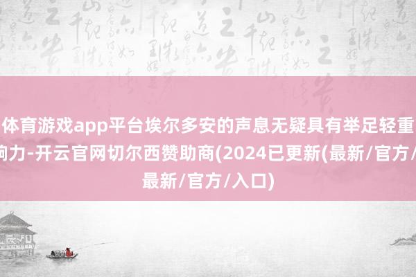 体育游戏app平台埃尔多安的声息无疑具有举足轻重的影响力-开云官网切尔西赞助商(2024已更新(最新/官方/入口)