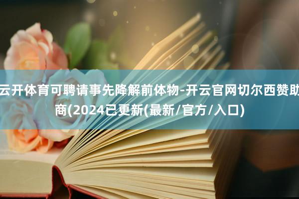 云开体育可聘请事先降解前体物-开云官网切尔西赞助商(2024已更新(最新/官方/入口)