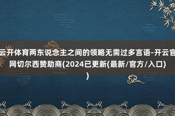 云开体育两东说念主之间的领略无需过多言语-开云官网切尔西赞助商(2024已更新(最新/官方/入口)