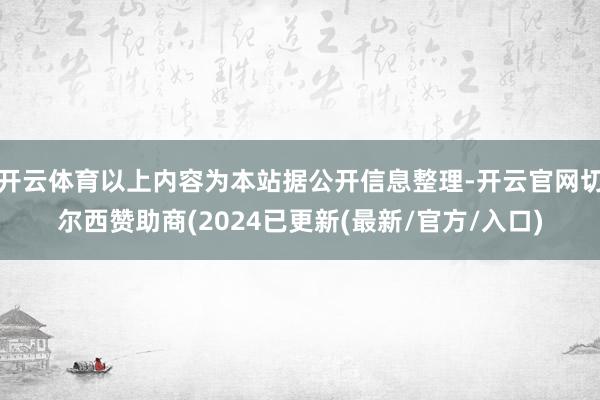 开云体育以上内容为本站据公开信息整理-开云官网切尔西赞助商(2024已更新(最新/官方/入口)