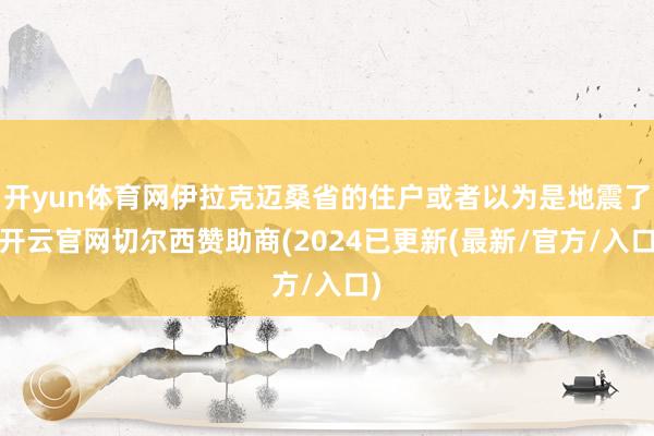开yun体育网伊拉克迈桑省的住户或者以为是地震了-开云官网切尔西赞助商(2024已更新(最新/官方/入口)
