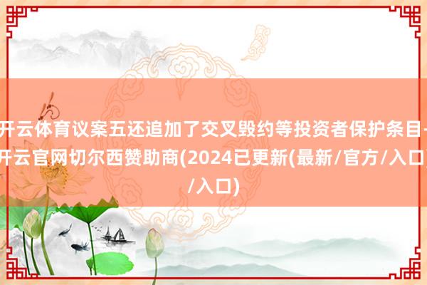 开云体育议案五还追加了交叉毁约等投资者保护条目-开云官网切尔西赞助商(2024已更新(最新/官方/入口)